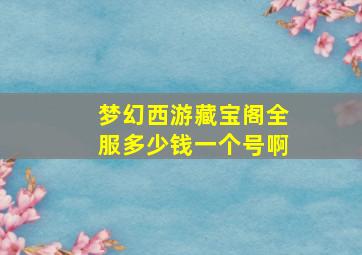 梦幻西游藏宝阁全服多少钱一个号啊