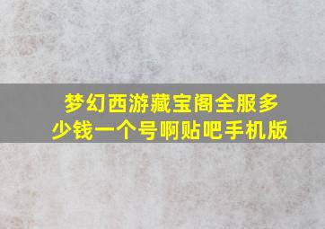 梦幻西游藏宝阁全服多少钱一个号啊贴吧手机版