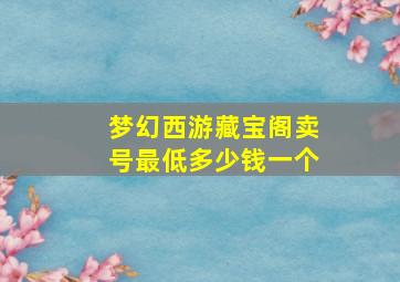 梦幻西游藏宝阁卖号最低多少钱一个