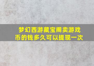 梦幻西游藏宝阁卖游戏币的钱多久可以提现一次