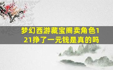 梦幻西游藏宝阁卖角色121挣了一元钱是真的吗