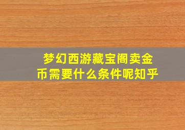 梦幻西游藏宝阁卖金币需要什么条件呢知乎