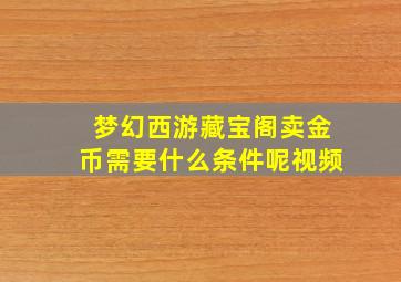 梦幻西游藏宝阁卖金币需要什么条件呢视频