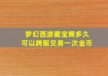 梦幻西游藏宝阁多久可以跨服交易一次金币