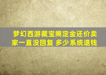 梦幻西游藏宝阁定金还价卖家一直没回复 多少系统退钱