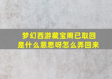 梦幻西游藏宝阁已取回是什么意思呀怎么弄回来