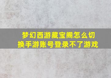 梦幻西游藏宝阁怎么切换手游账号登录不了游戏