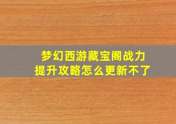 梦幻西游藏宝阁战力提升攻略怎么更新不了