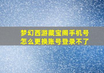 梦幻西游藏宝阁手机号怎么更换账号登录不了