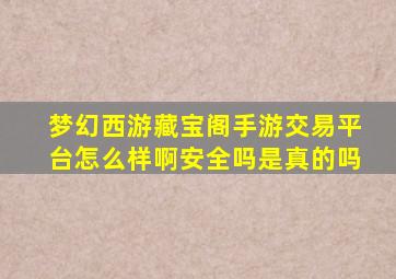 梦幻西游藏宝阁手游交易平台怎么样啊安全吗是真的吗