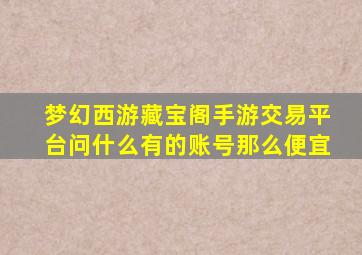 梦幻西游藏宝阁手游交易平台问什么有的账号那么便宜