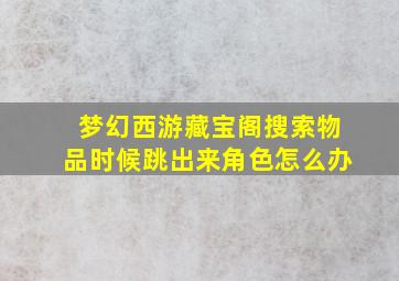 梦幻西游藏宝阁搜索物品时候跳出来角色怎么办