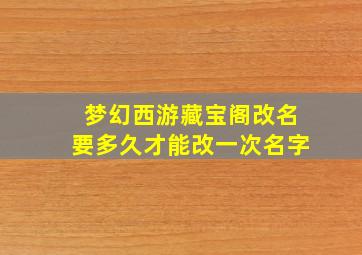 梦幻西游藏宝阁改名要多久才能改一次名字