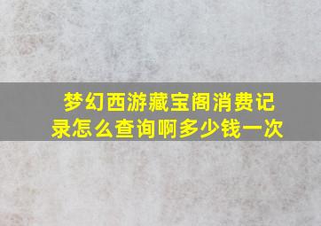 梦幻西游藏宝阁消费记录怎么查询啊多少钱一次