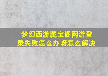 梦幻西游藏宝阁网游登录失败怎么办呀怎么解决