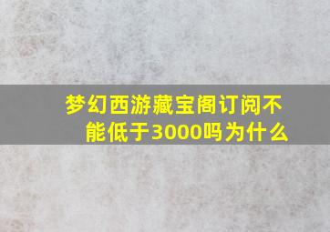 梦幻西游藏宝阁订阅不能低于3000吗为什么