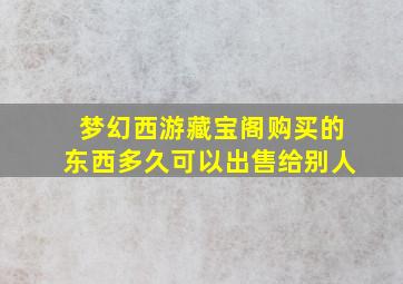 梦幻西游藏宝阁购买的东西多久可以出售给别人