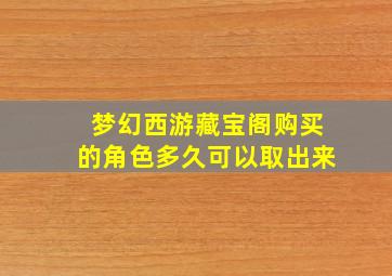 梦幻西游藏宝阁购买的角色多久可以取出来