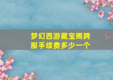 梦幻西游藏宝阁跨服手续费多少一个