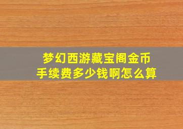 梦幻西游藏宝阁金币手续费多少钱啊怎么算