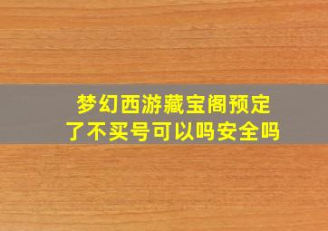 梦幻西游藏宝阁预定了不买号可以吗安全吗