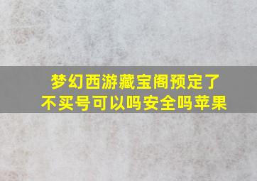 梦幻西游藏宝阁预定了不买号可以吗安全吗苹果