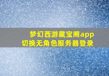 梦幻西游藏宝阁app切换无角色服务器登录