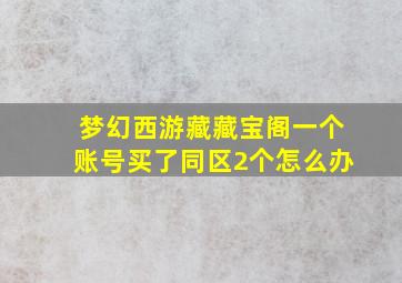 梦幻西游藏藏宝阁一个账号买了同区2个怎么办