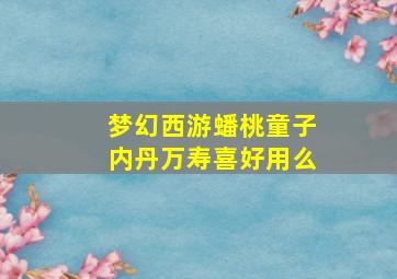 梦幻西游蟠桃童子内丹万寿喜好用么