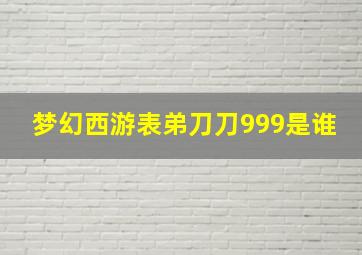 梦幻西游表弟刀刀999是谁