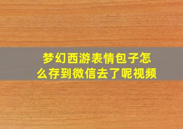 梦幻西游表情包子怎么存到微信去了呢视频