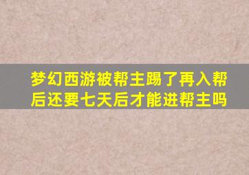 梦幻西游被帮主踢了再入帮后还要七天后才能进帮主吗