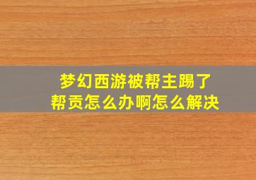 梦幻西游被帮主踢了帮贡怎么办啊怎么解决