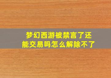 梦幻西游被禁言了还能交易吗怎么解除不了