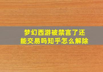 梦幻西游被禁言了还能交易吗知乎怎么解除