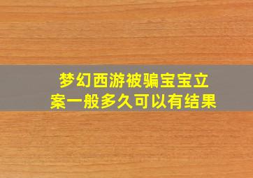 梦幻西游被骗宝宝立案一般多久可以有结果