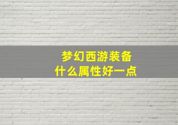 梦幻西游装备什么属性好一点