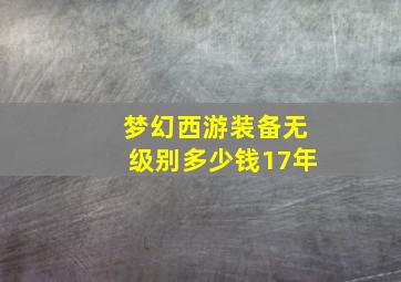 梦幻西游装备无级别多少钱17年