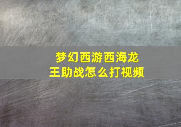 梦幻西游西海龙王助战怎么打视频