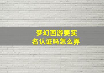 梦幻西游要实名认证吗怎么弄