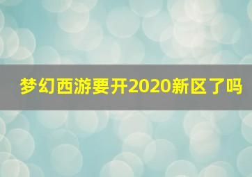 梦幻西游要开2020新区了吗