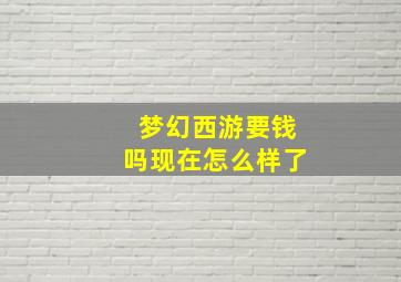 梦幻西游要钱吗现在怎么样了