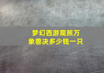 梦幻西游观照万象兽决多少钱一只