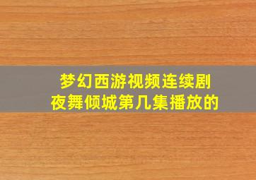 梦幻西游视频连续剧夜舞倾城第几集播放的