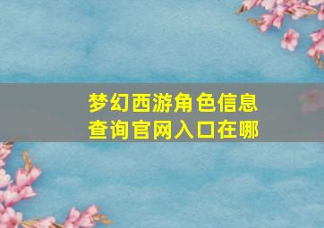 梦幻西游角色信息查询官网入口在哪