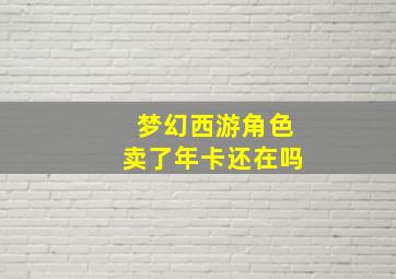 梦幻西游角色卖了年卡还在吗