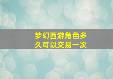 梦幻西游角色多久可以交易一次