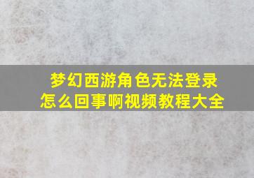 梦幻西游角色无法登录怎么回事啊视频教程大全