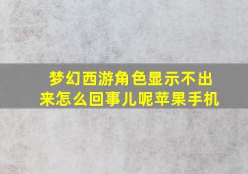 梦幻西游角色显示不出来怎么回事儿呢苹果手机