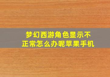 梦幻西游角色显示不正常怎么办呢苹果手机